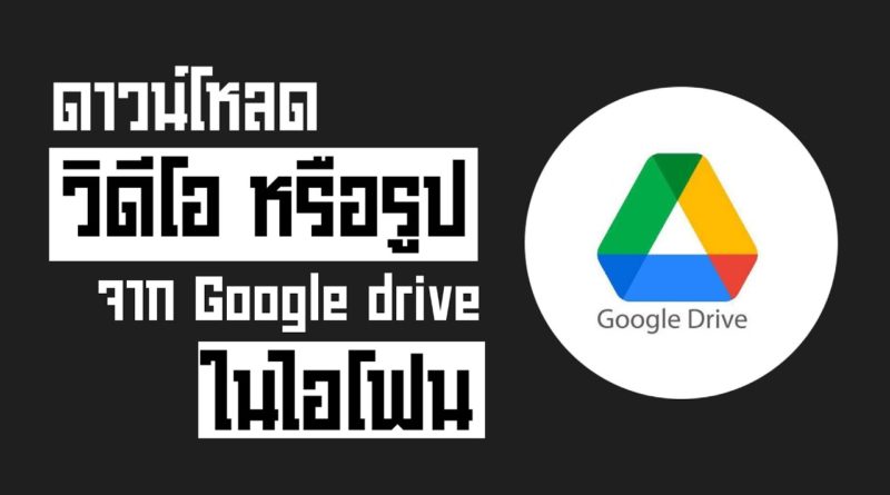 โหลดวิดีโอ จาก Google drive ในไอโฟน และรูปภาพ ทำอย่างไรมาดูกัน